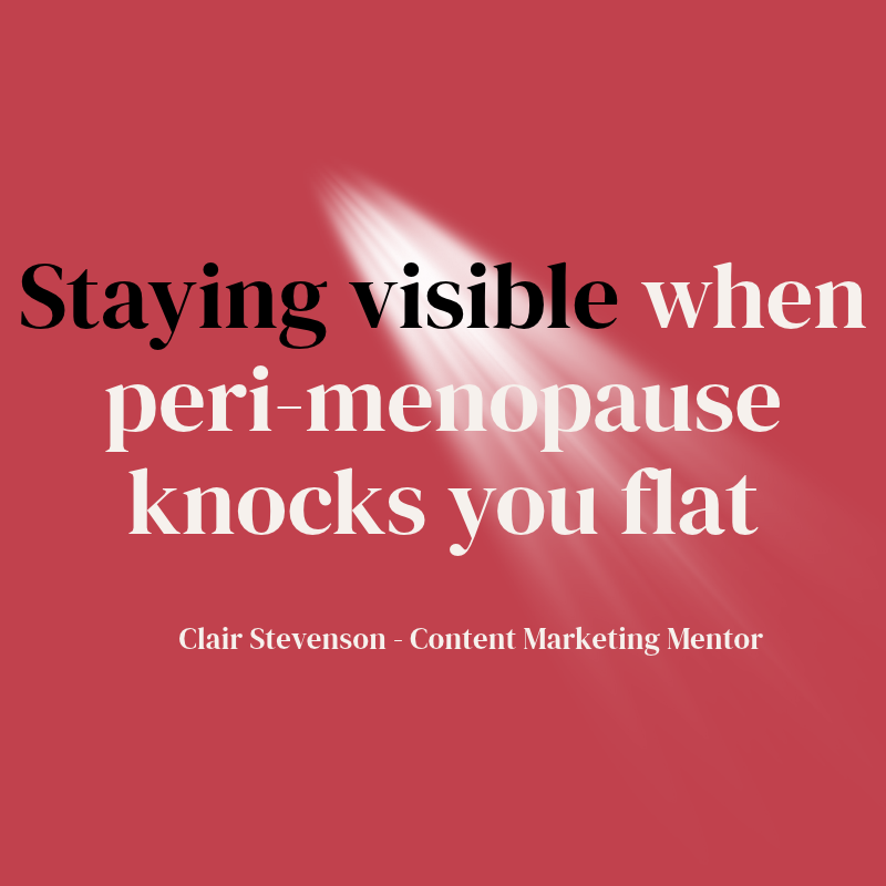 Red graphic with the title “Staying visible in when perimenopause knocks you flat” and a spotlight shining on the word “visible”. Text at the bottom reads “Clair Stevenson – Content Marketing Mentor”.